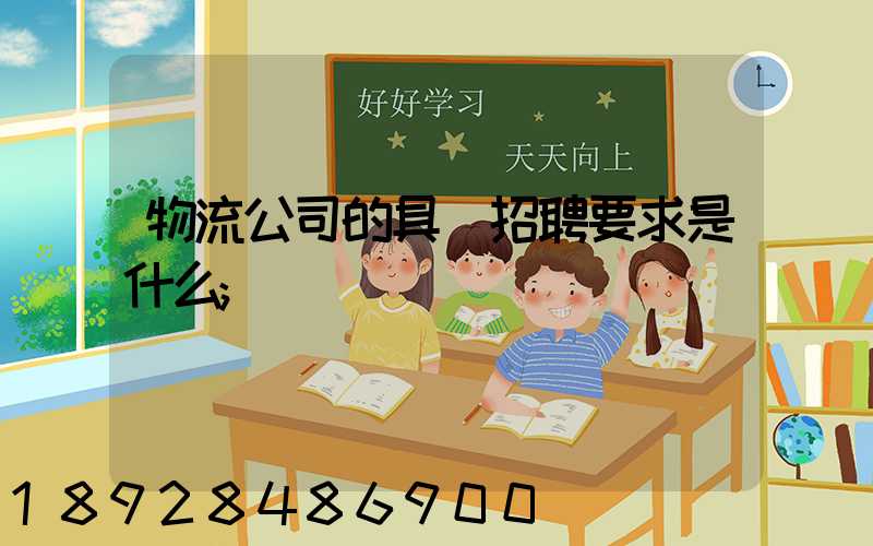 物流公司的具體招聘要求是什么