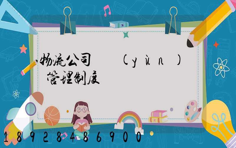 物流公司貨運(yùn)車輛管理制度