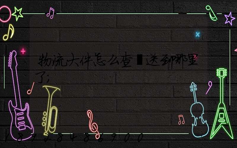 物流大件怎么查運送到哪里了