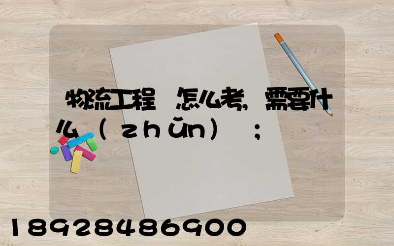 物流工程師怎么考,需要什么準(zhǔn)備