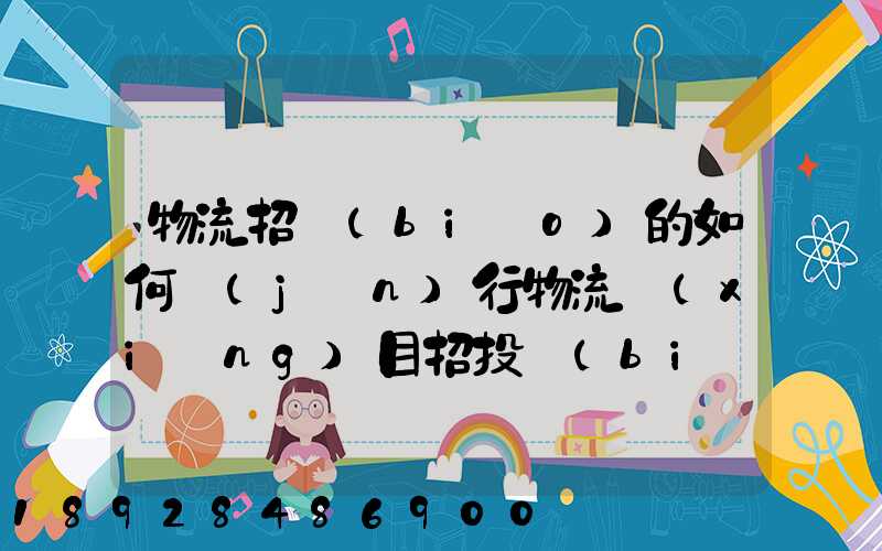 物流招標(biāo)的如何進(jìn)行物流項(xiàng)目招投標(biāo)