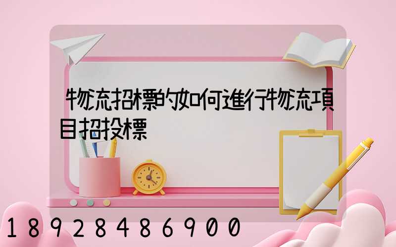 物流招標的如何進行物流項目招投標