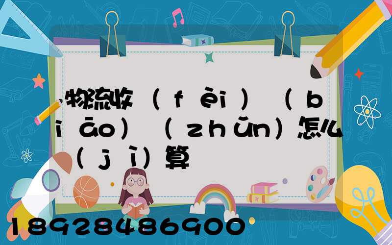 物流收費(fèi)標(biāo)準(zhǔn)怎么計(jì)算