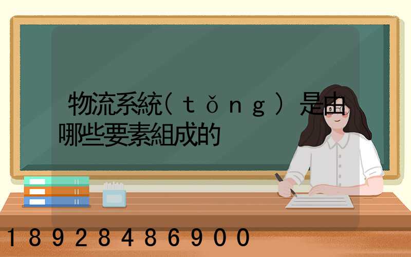 物流系統(tǒng)是由哪些要素組成的