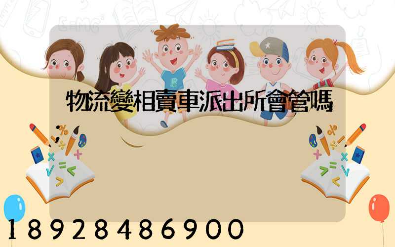 物流變相賣車派出所會管嗎