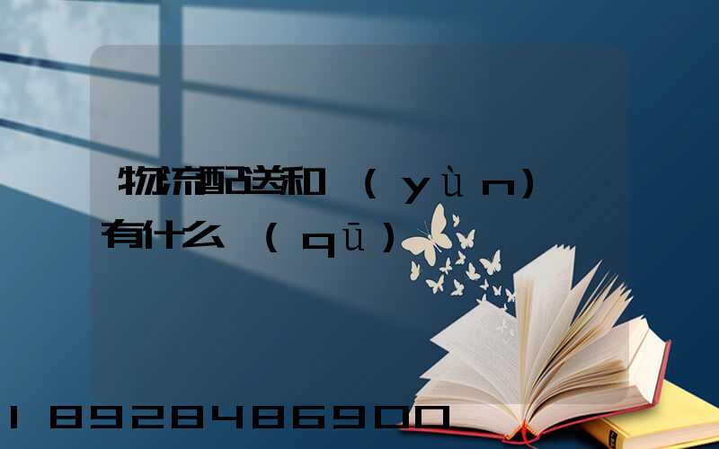 物流配送和運(yùn)輸有什么區(qū)別
