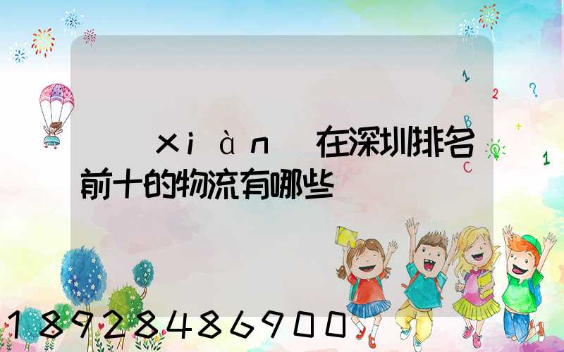 現(xiàn)在深圳排名前十的物流有哪些
