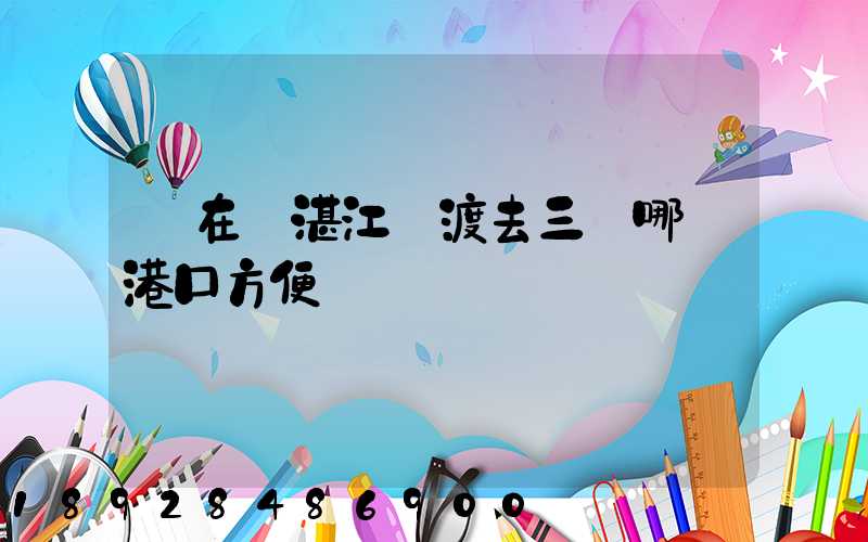 現在從湛江輪渡去三亞哪個港口方便