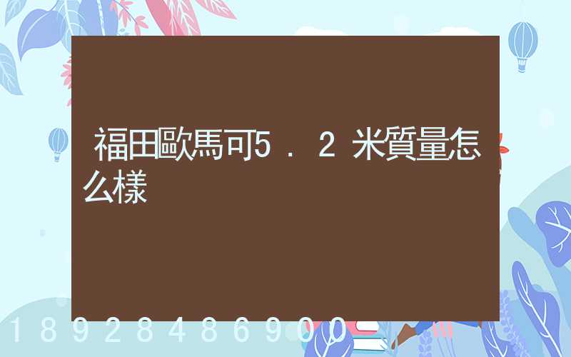 福田歐馬可5.2米質量怎么樣