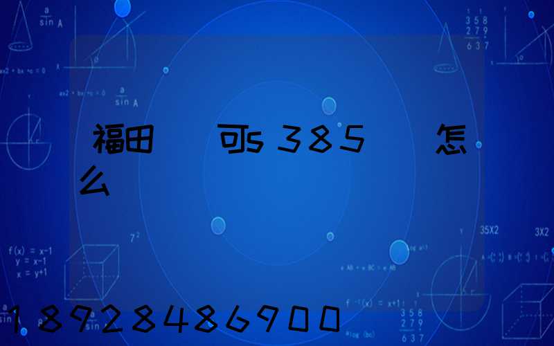 福田歐馬可s385參數怎么樣