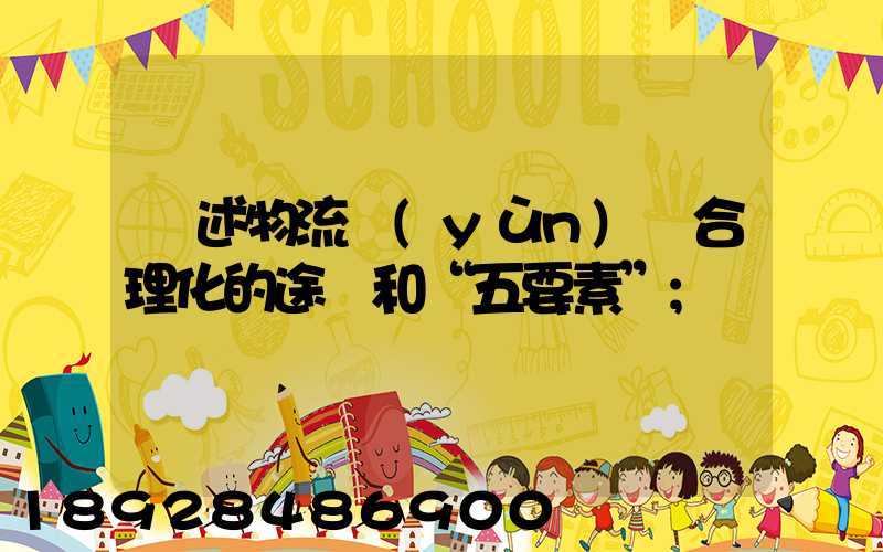 簡述物流運(yùn)輸合理化的途徑和“五要素”