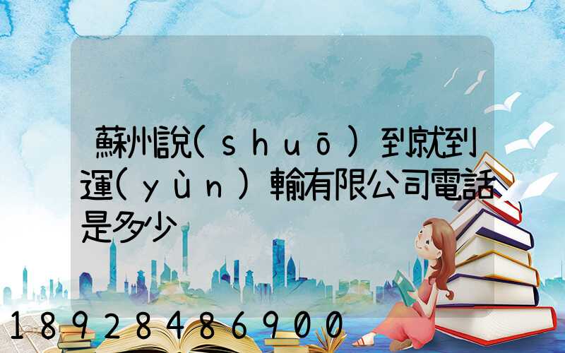 蘇州說(shuō)到就到運(yùn)輸有限公司電話是多少