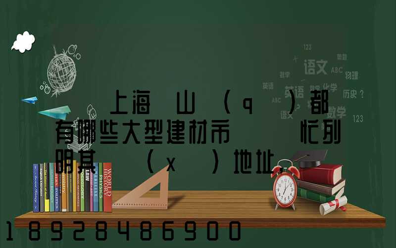 請問上海寶山區(qū)都有哪些大型建材市場請幫忙列明其詳細(xì)地址,謝謝!_百...