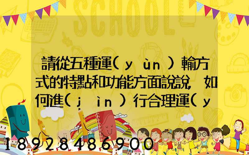 請從五種運(yùn)輸方式的特點和功能方面說說,如何進(jìn)行合理運(yùn)輸