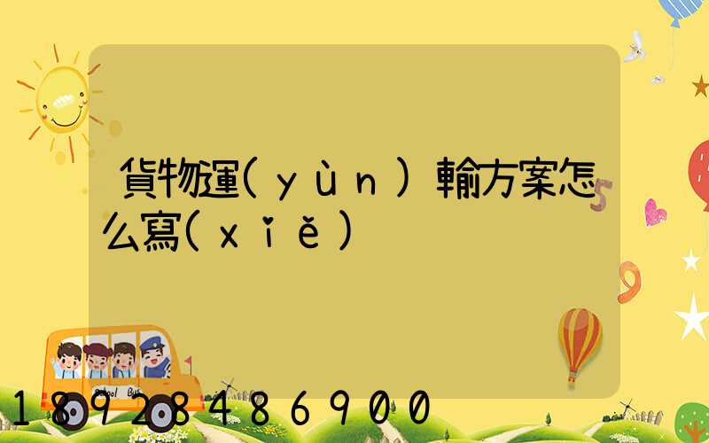 貨物運(yùn)輸方案怎么寫(xiě)