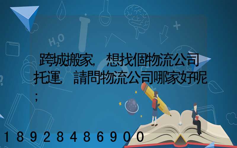 跨城搬家,想找個物流公司托運,請問物流公司哪家好呢