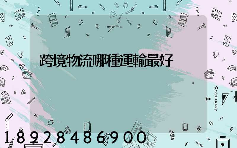 跨境物流哪種運輸最好