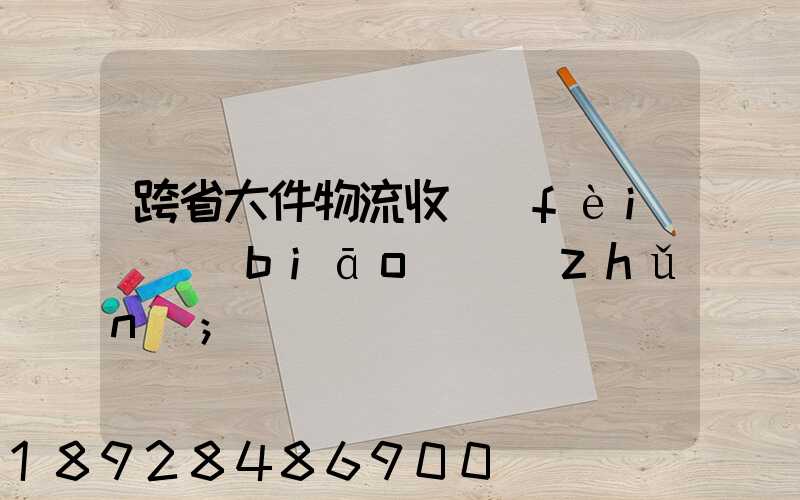 跨省大件物流收費(fèi)標(biāo)準(zhǔn)
