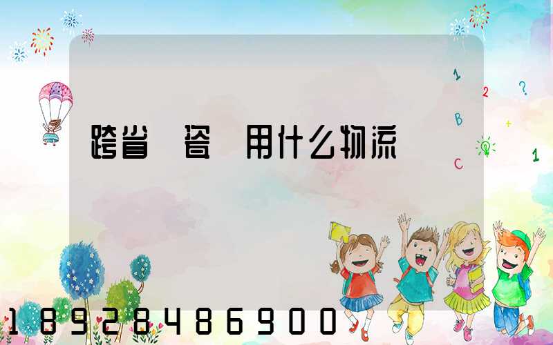 跨省運瓷磚用什么物流