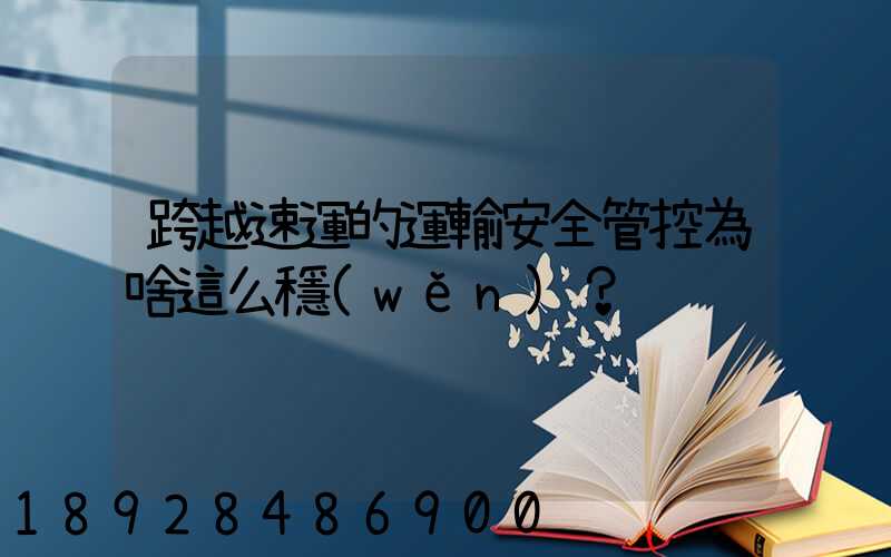跨越速運的運輸安全管控為啥這么穩(wěn)？