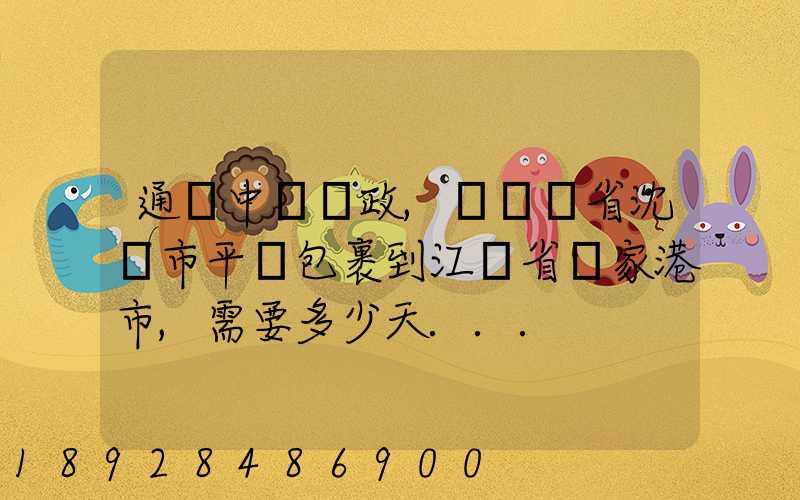 通過中國郵政,從遼寧省沈陽市平郵包裹到江蘇省張家港市,需要多少天...