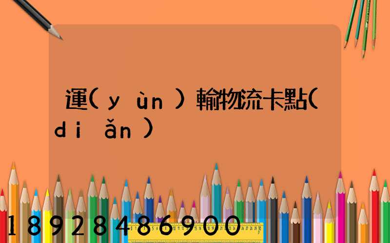運(yùn)輸物流卡點(diǎn)