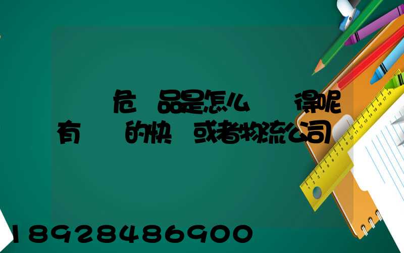 運輸危險品是怎么運輸得呢有這樣的快遞或者物流公司嗎