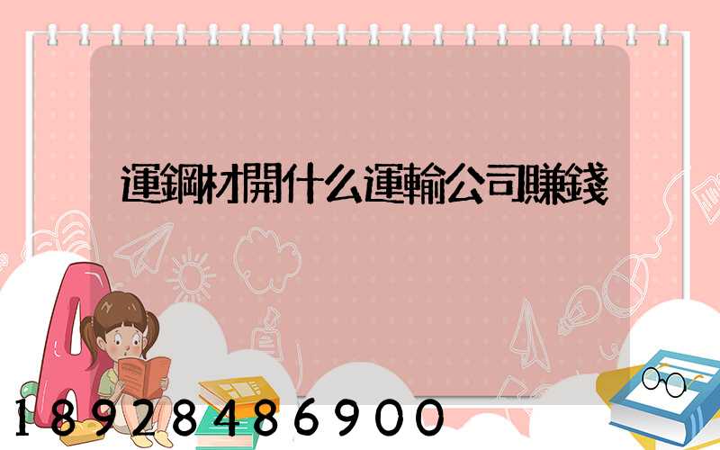 運鋼材開什么運輸公司賺錢