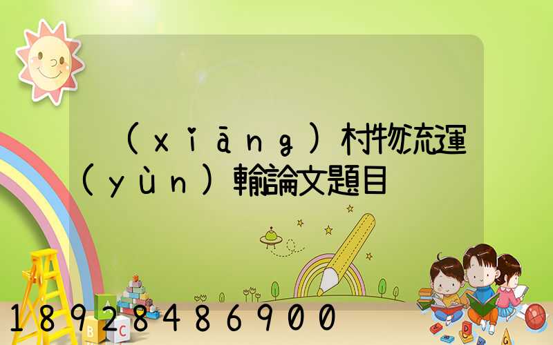 鄉(xiāng)村物流運(yùn)輸論文題目