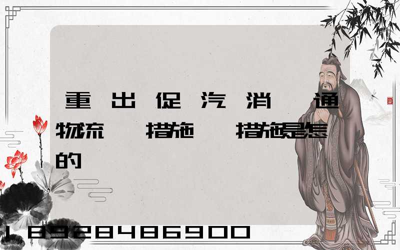 重慶出臺促進汽車消費暢通物流運輸措施,該措施是怎樣的
