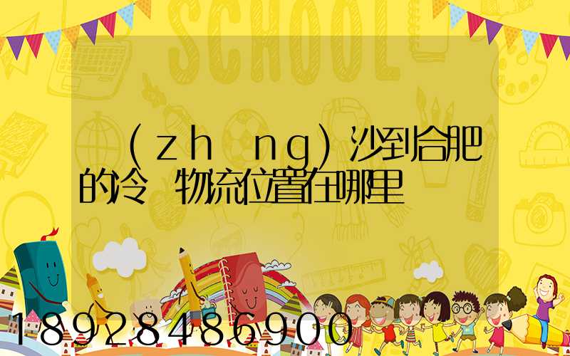 長(zhǎng)沙到合肥的冷鏈物流位置在哪里