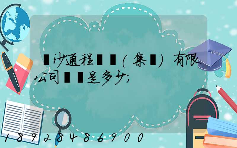 長沙通程實業(集團)有限公司電話是多少