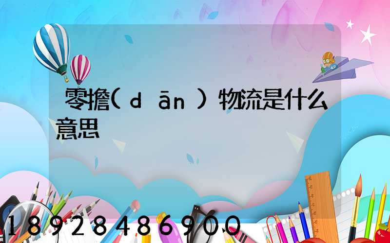 零擔(dān)物流是什么意思