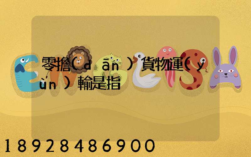 零擔(dān)貨物運(yùn)輸是指