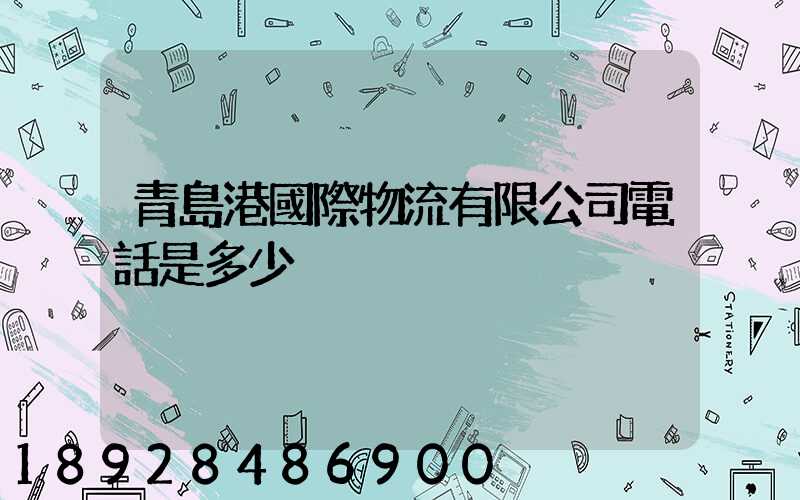 青島港國際物流有限公司電話是多少