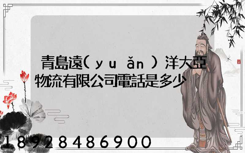 青島遠(yuǎn)洋大亞物流有限公司電話是多少