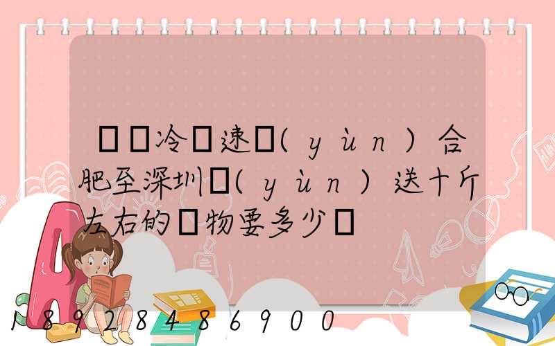 順豐冷鏈速運(yùn)合肥至深圳運(yùn)送十斤左右的貨物要多少錢