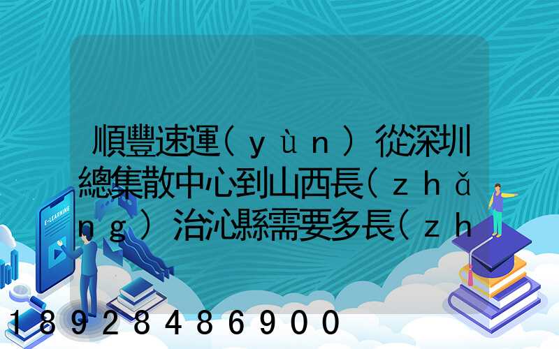順豐速運(yùn)從深圳總集散中心到山西長(zhǎng)治沁縣需要多長(zhǎng)時(shí)間