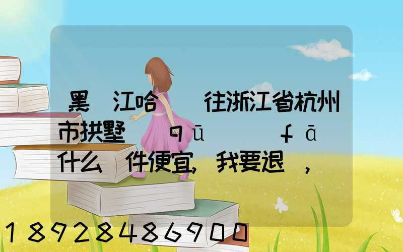 黑龍江哈爾濱往浙江省杭州市拱墅區(qū)發(fā)什么郵件便宜,我要退貨,發(fā)什么郵費...